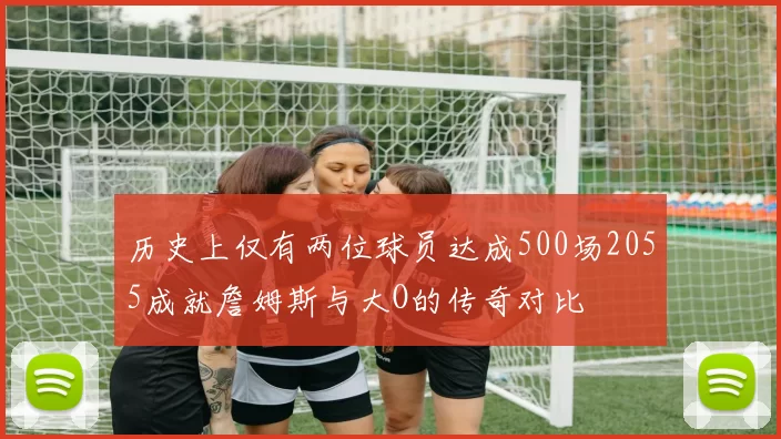 历史上仅有两位球员达成500场2055成就詹姆斯与大O的传奇对比
