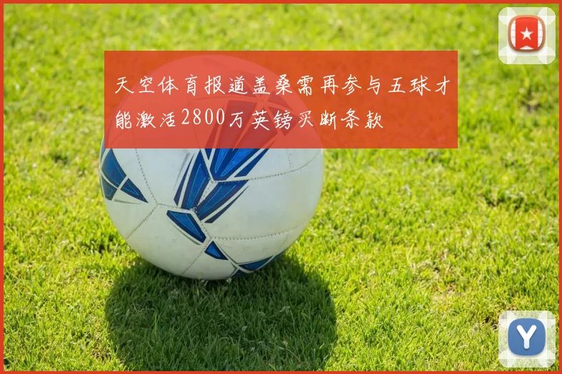 天空体育报道盖桑需再参与五球才能激活2800万英镑买断条款