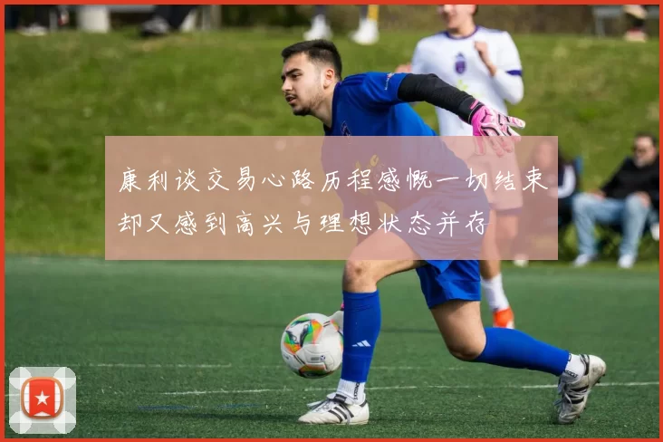 康利谈交易心路历程感慨一切结束却又感到高兴与理想状态并存