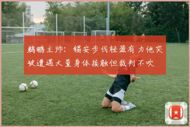 鹈鹕主帅：锡安步伐轻盈有力他突破遭遇大量身体接触但裁判不吹