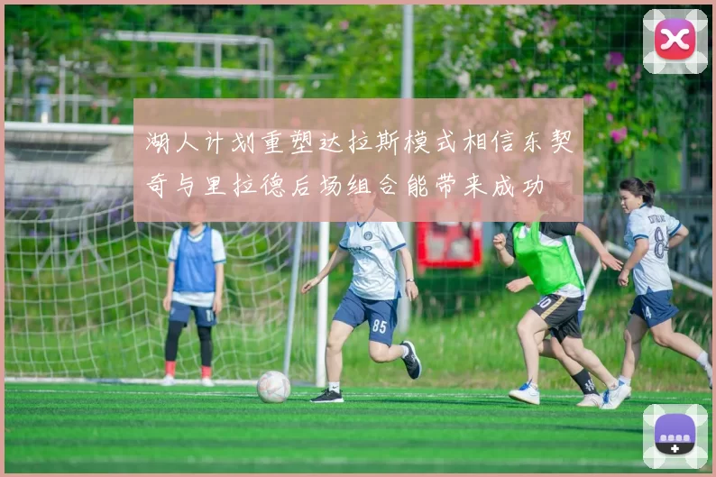 湖人计划重塑达拉斯模式相信东契奇与里拉德后场组合能带来成功
