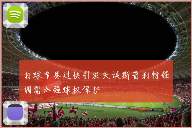 打球节奏过快引发失误斯普利特强调需加强球权保护