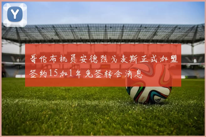 哥伦布机员安德烈戈麦斯正式加盟签约15加1年免签转会消息