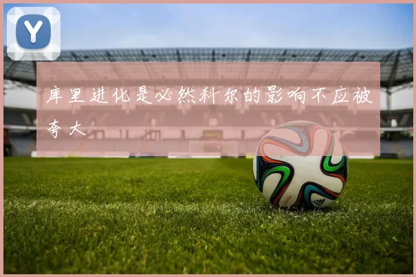 库里进化是必然科尔的影响不应被夸大