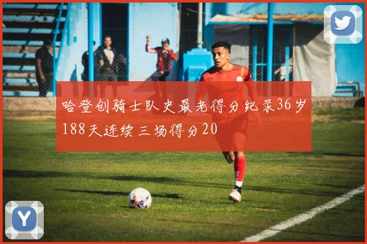 哈登创骑士队史最老得分纪录36岁188天连续三场得分20