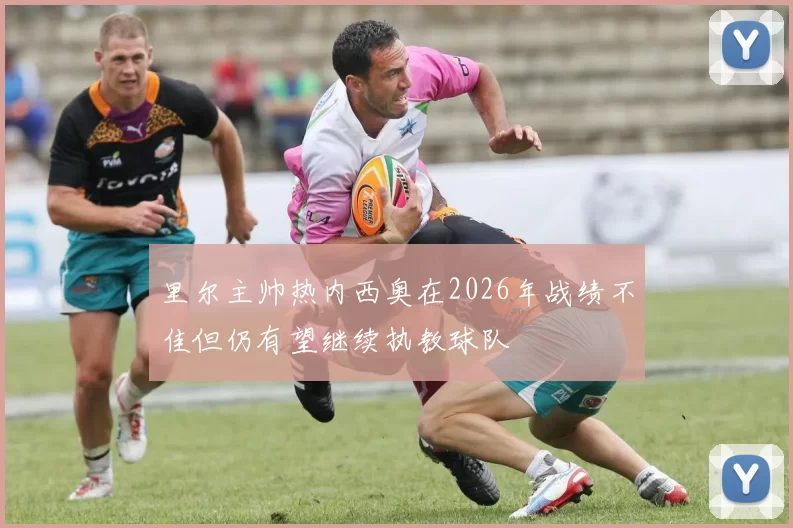 里尔主帅热内西奥在2026年战绩不佳但仍有望继续执教球队