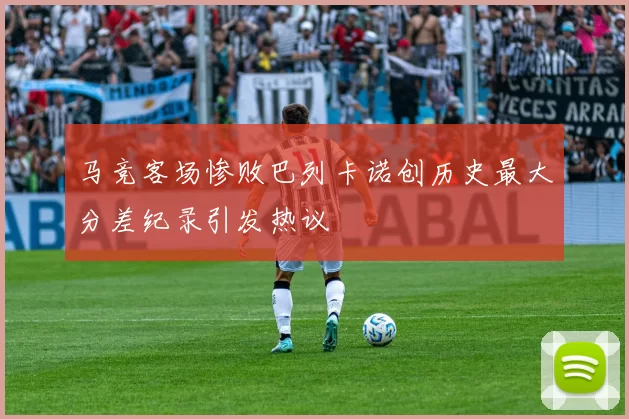 马竞客场惨败巴列卡诺创历史最大分差纪录引发热议