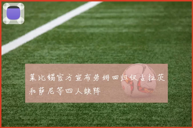 莱比锡官方宣布劳姆回归仅古拉茨和萨尼等四人缺阵