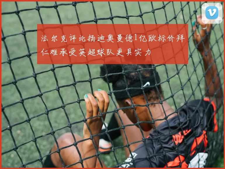 法尔克评论扬迪奥曼德1亿欧标价拜仁难承受英超球队更具实力