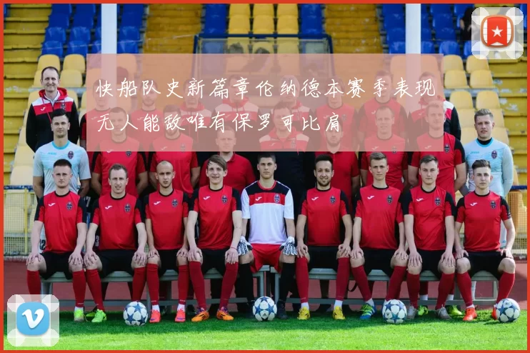 快船队史新篇章伦纳德本赛季表现无人能敌唯有保罗可比肩